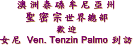 澳 洲 泰 磉 牟 尼 亞 州
聖 密 宗 世 界 總 部
歡 迎
女 尼 Ven. Tenzin Palmo 到 訪