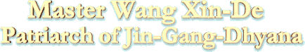 Master WANG Xin-De
  Patriarch of Jin-Gang-Dhyana