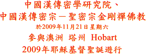 中 國 漢 傳 密 學 研 究 院 、
中 國 漢 傳 密 宗 － 聖 密 宗 金 剛 禪 佛 教
於 2009 年 11 月 21 日 星 期 六
參 與 澳 洲 塔 州 Hobart
2009 年 耶 穌 基 督 聖 誕 遊 行